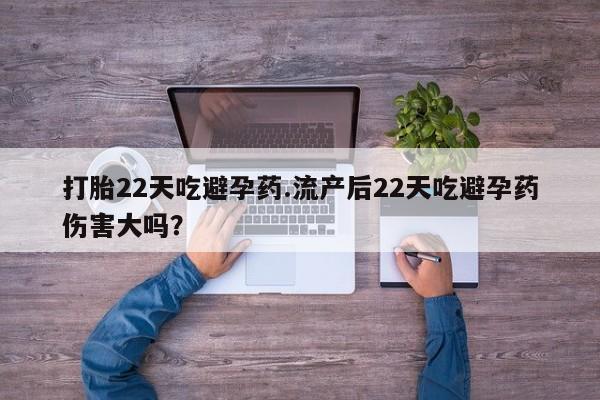 哪里可以买到打胎药打胎22天吃避孕药.流产后22天吃避孕药伤害大吗？