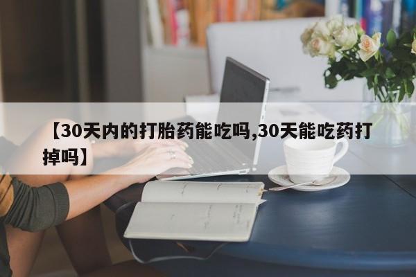 哪里可以买到打胎药【30天内的打胎药能吃吗,30天能吃药打掉吗】
