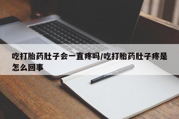 哪里可以买到打胎药吃打胎药肚子会一直疼吗/吃打胎药肚子疼是怎么回事