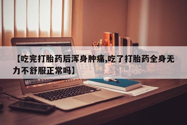 哪里可以买到打胎药【吃完打胎药后浑身肿痛,吃了打胎药全身无力不舒服正常吗】