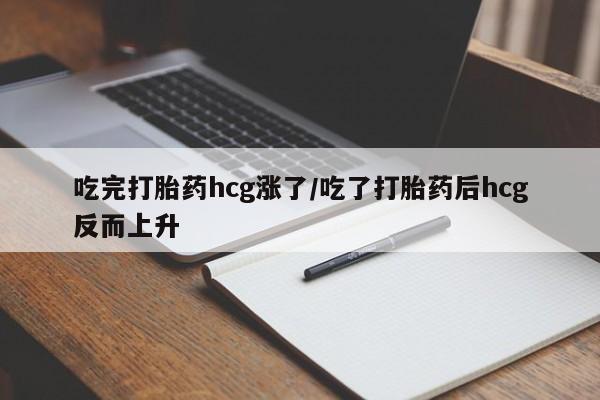 哪里可以买到打胎药吃完打胎药hcg涨了/吃了打胎药后hcg反而上升