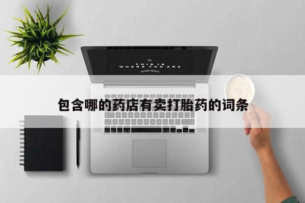 哪里可以买到打胎药包含哪的药店有卖打胎药的词条