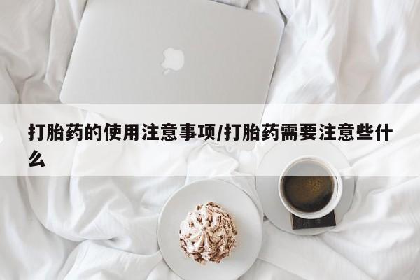 哪里可以买到打胎药打胎药的使用注意事项/打胎药需要注意些什么