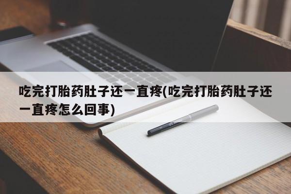 哪里可以买到打胎药吃完打胎药肚子还一直疼(吃完打胎药肚子还一直疼怎么回事)