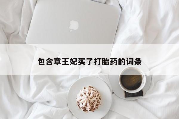 哪里可以买到打胎药包含章王妃买了打胎药的词条