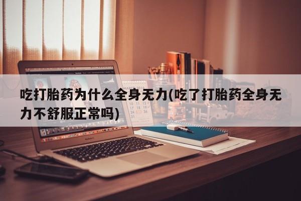 哪里可以买到打胎药吃打胎药为什么全身无力(吃了打胎药全身无力不舒服正常吗)