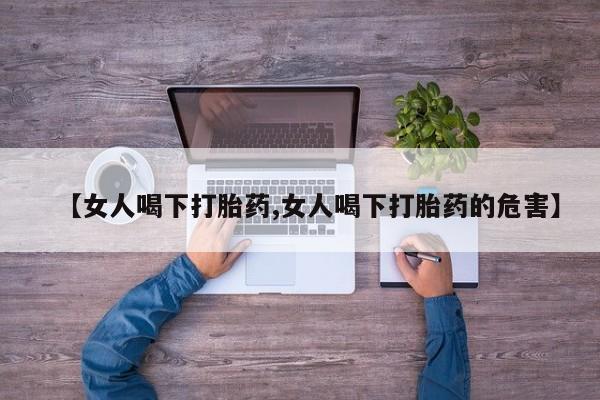 哪里可以买到打胎药【女人喝下打胎药,女人喝下打胎药的危害】