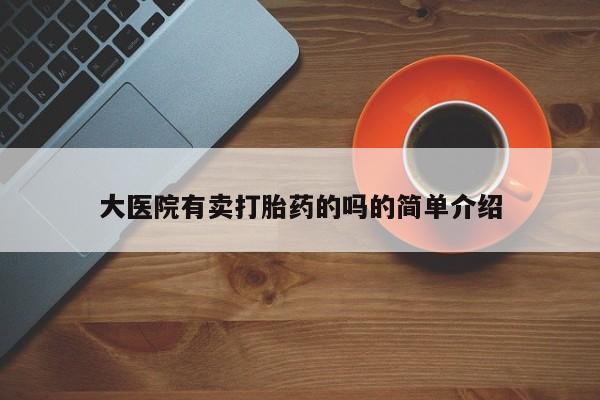 哪里可以买到打胎药大医院有卖打胎药的吗的简单介绍