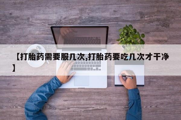 哪里可以买到打胎药【打胎药需要服几次,打胎药要吃几次才干净】