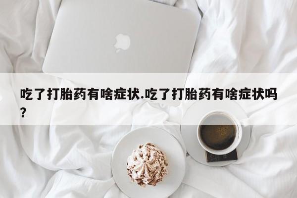 哪里可以买到打胎药吃了打胎药有啥症状.吃了打胎药有啥症状吗？