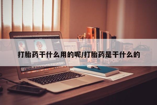哪里可以买到打胎药打胎药干什么用的呢/打胎药是干什么的