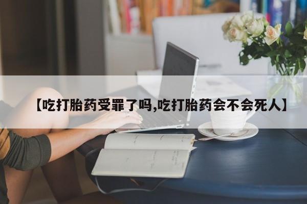 哪里可以买到打胎药【吃打胎药受罪了吗,吃打胎药会不会死人】