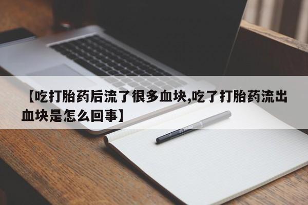 哪里可以买到打胎药【吃打胎药后流了很多血块,吃了打胎药流出血块是怎么回事】