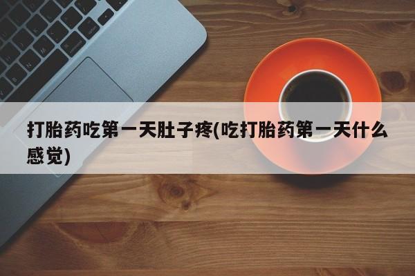 哪里可以买到打胎药打胎药吃第一天肚子疼(吃打胎药第一天什么感觉)
