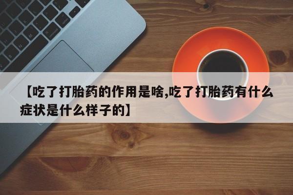 哪里可以买到打胎药【吃了打胎药的作用是啥,吃了打胎药有什么症状是什么样子的】