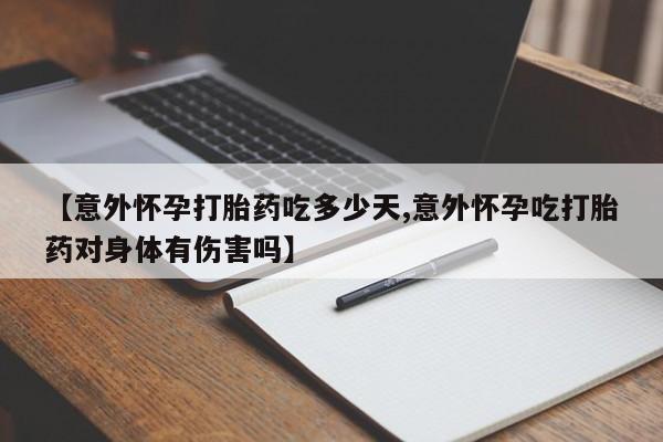 哪里可以买到打胎药【意外怀孕打胎药吃多少天,意外怀孕吃打胎药对身体有伤害吗】