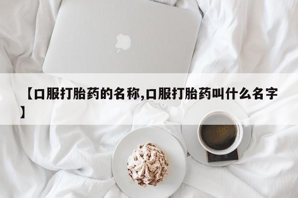 哪里可以买到打胎药【口服打胎药的名称,口服打胎药叫什么名字】