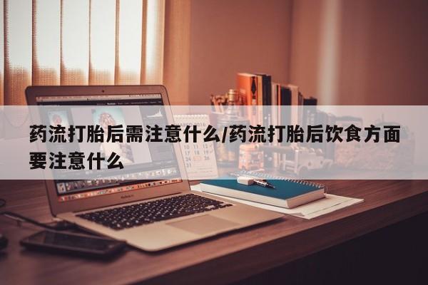 哪里可以买到打胎药药流打胎后需注意什么/药流打胎后饮食方面要注意什么