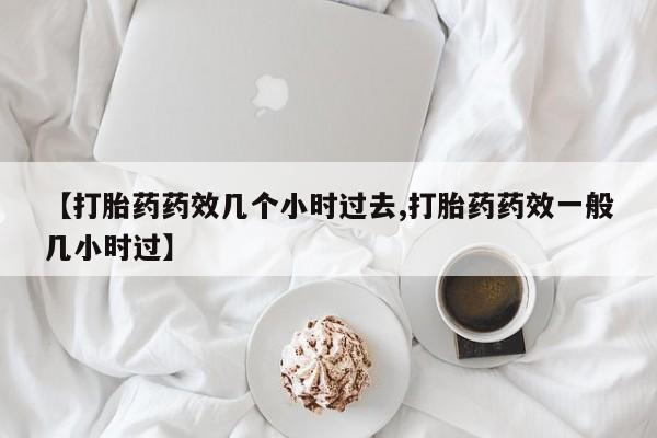 哪里可以买到打胎药【打胎药药效几个小时过去,打胎药药效一般几小时过】