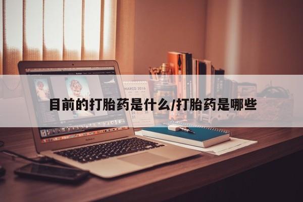 哪里可以买到打胎药目前的打胎药是什么/打胎药是哪些