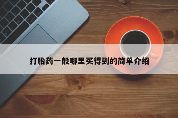 哪里可以买到打胎药打胎药一般哪里买得到的简单介绍