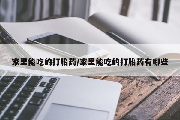 哪里可以买到打胎药家里能吃的打胎药/家里能吃的打胎药有哪些