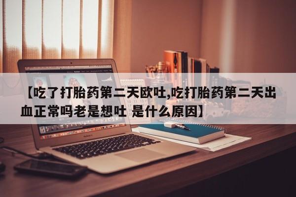 哪里可以买到打胎药【吃了打胎药第二天欧吐,吃打胎药第二天出血正常吗老是想吐 是什么原因】