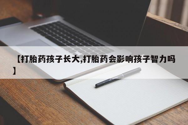 哪里可以买到打胎药【打胎药孩子长大,打胎药会影响孩子智力吗】