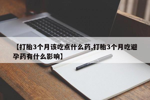 哪里可以买到打胎药【打胎3个月该吃点什么药,打胎3个月吃避孕药有什么影响】
