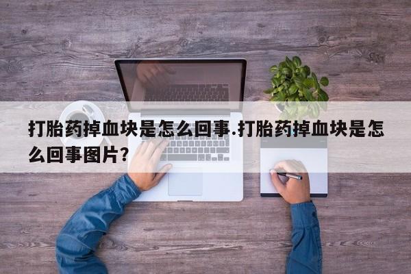 哪里可以买到打胎药打胎药掉血块是怎么回事.打胎药掉血块是怎么回事图片？
