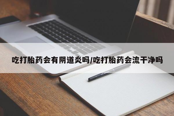 哪里可以买到打胎药吃打胎药会有阴道炎吗/吃打胎药会流干净吗