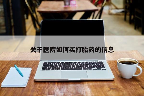 哪里可以买到打胎药关于医院如何买打胎药的信息