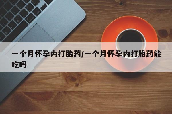 哪里可以买到打胎药一个月怀孕内打胎药/一个月怀孕内打胎药能吃吗