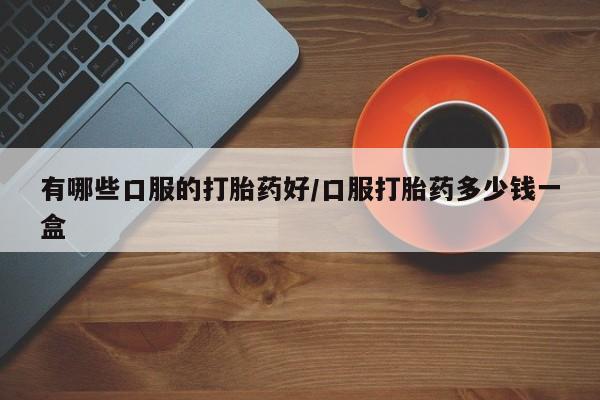哪里可以买到打胎药有哪些口服的打胎药好/口服打胎药多少钱一盒