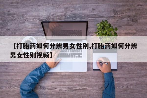 哪里可以买到打胎药【打胎药如何分辨男女性别,打胎药如何分辨男女性别视频】