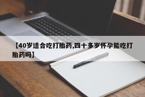 哪里可以买到打胎药【40岁适合吃打胎药,四十多岁怀孕能吃打胎药吗】