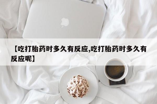 哪里可以买到打胎药【吃打胎药时多久有反应,吃打胎药时多久有反应呢】