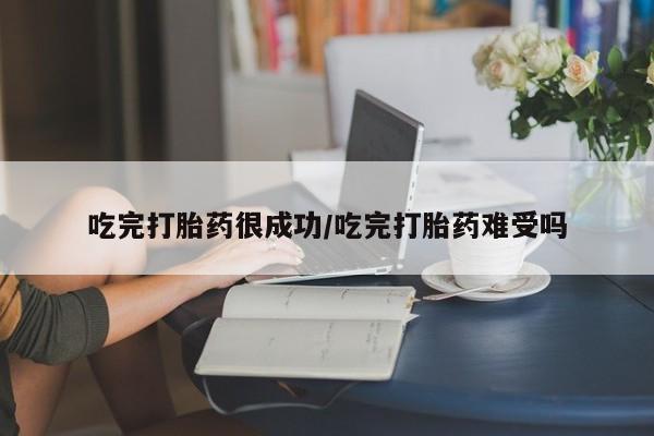 哪里可以买到打胎药吃完打胎药很成功/吃完打胎药难受吗