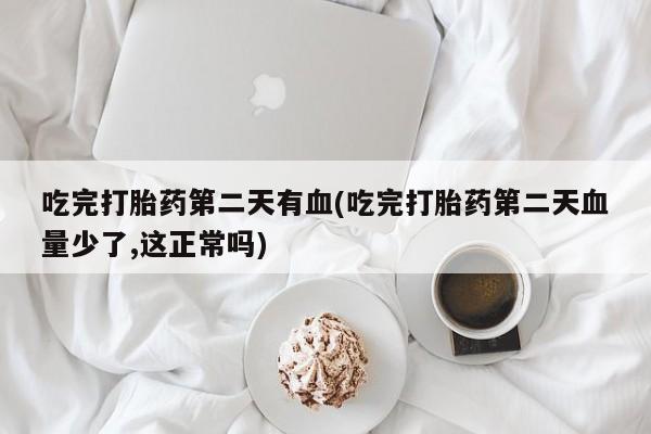 哪里可以买到打胎药吃完打胎药第二天有血(吃完打胎药第二天血量少了,这正常吗)