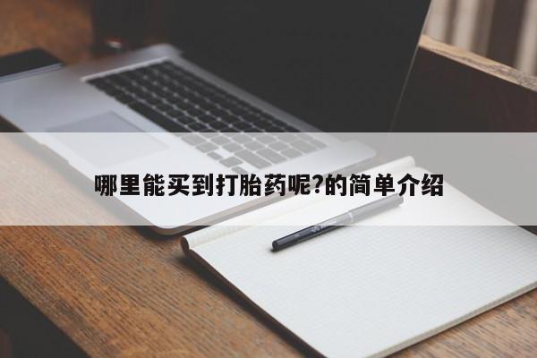 哪里可以买到打胎药哪里能买到打胎药呢?的简单介绍