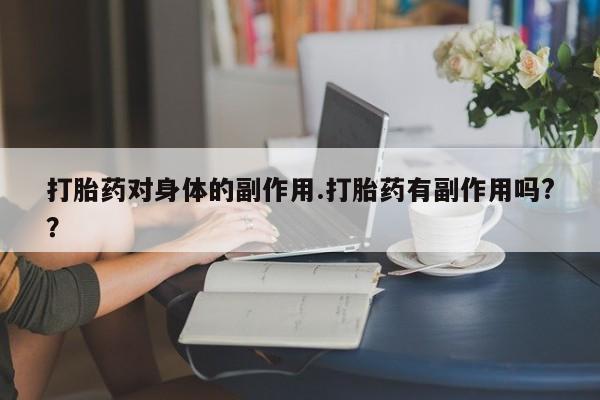 哪里可以买到打胎药打胎药对身体的副作用.打胎药有副作用吗?？