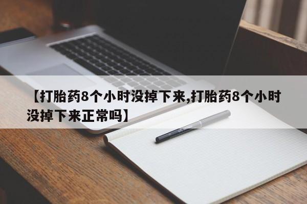 哪里可以买到打胎药【打胎药8个小时没掉下来,打胎药8个小时没掉下来正常吗】