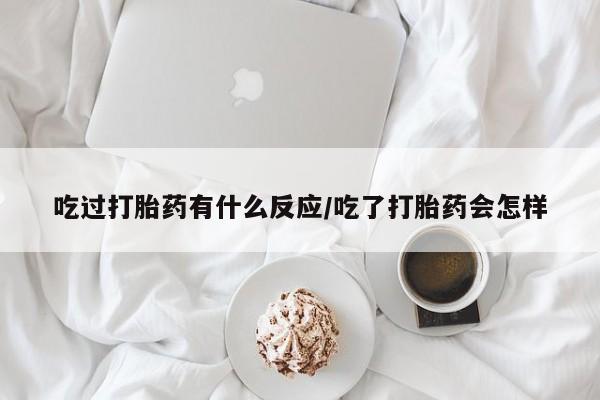 哪里可以买到打胎药吃过打胎药有什么反应/吃了打胎药会怎样