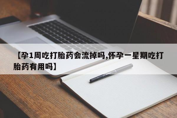 哪里可以买到打胎药【孕1周吃打胎药会流掉吗,怀孕一星期吃打胎药有用吗】