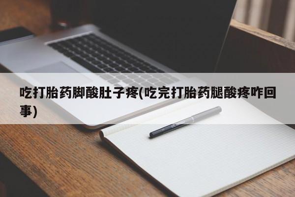 哪里可以买到打胎药吃打胎药脚酸肚子疼(吃完打胎药腿酸疼咋回事)