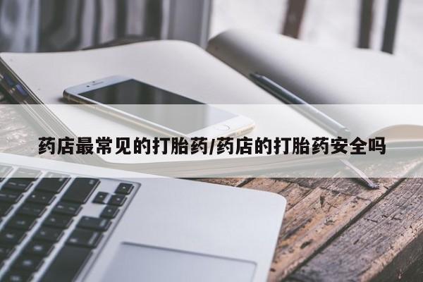 哪里可以买到打胎药药店最常见的打胎药/药店的打胎药安全吗