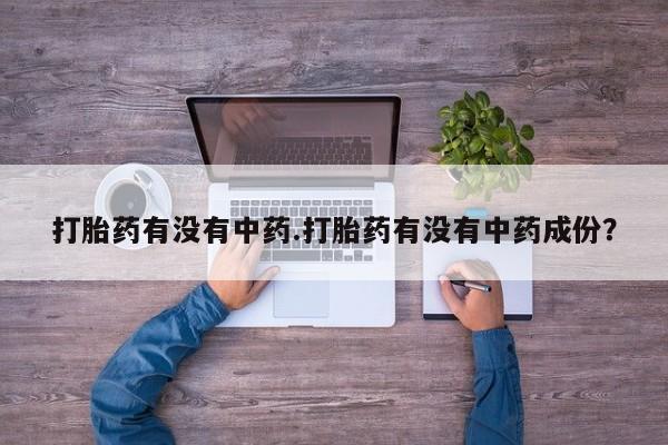 哪里可以买到打胎药打胎药有没有中药.打胎药有没有中药成份？