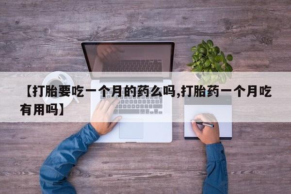 哪里可以买到打胎药【打胎要吃一个月的药么吗,打胎药一个月吃有用吗】