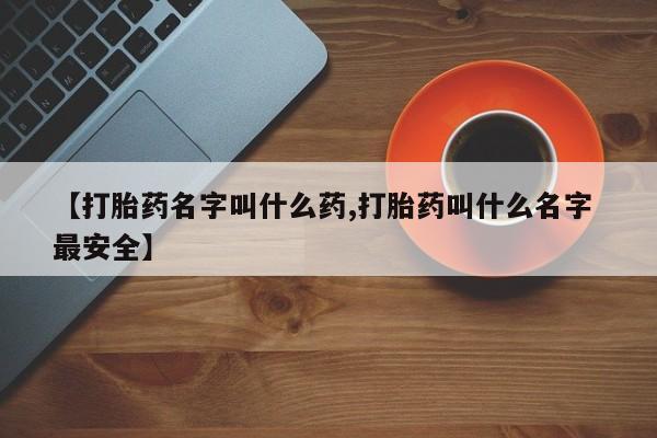 哪里可以买到打胎药【打胎药名字叫什么药,打胎药叫什么名字 最安全】