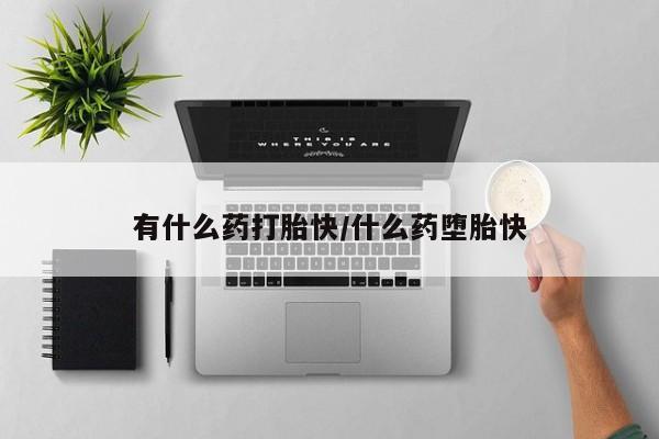 哪里可以买到打胎药有什么药打胎快/什么药堕胎快
